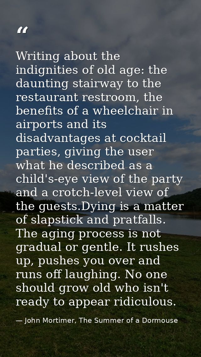 Writing about the indignities of old age: the daunting stairway to the restaurant restroom, the benefits of a wheelchair — John Mortimer, The Summer of a Dormouse