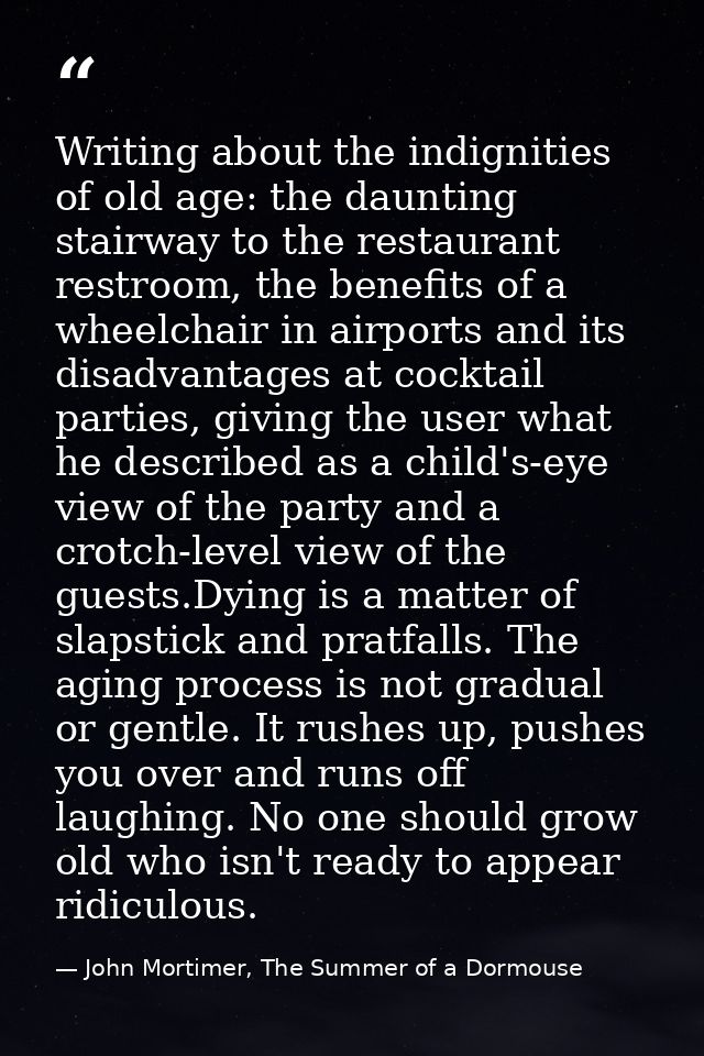 Writing about the indignities of old age: the daunting stairway to the restaurant restroom, the benefits of a wheelchair — John Mortimer, The Summer of a Dormouse