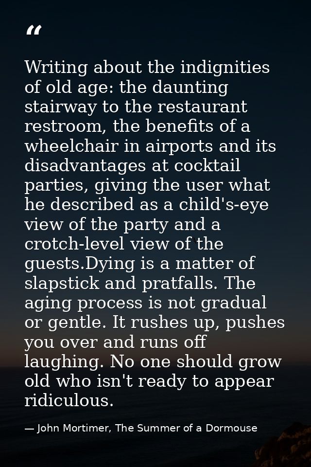 Writing about the indignities of old age: the daunting stairway to the restaurant restroom, the benefits of a wheelchair — John Mortimer, The Summer of a Dormouse