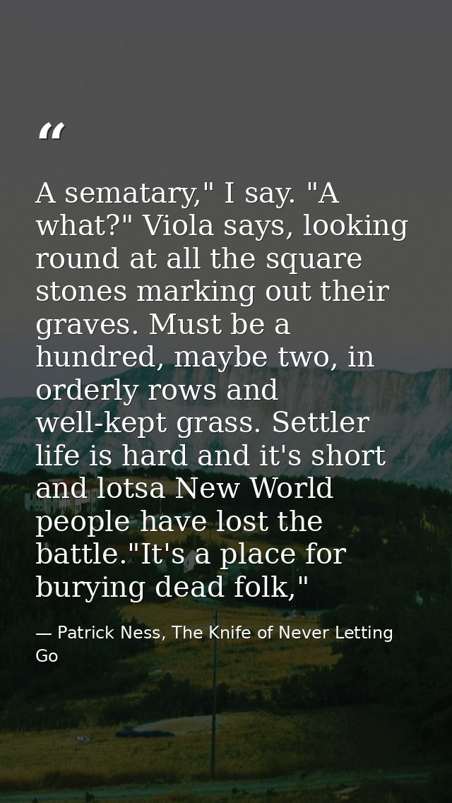 A sematary," I say. "A what?" Viola says, looking round at all the square stones marking out their graves. Must be a hun — Patrick Ness, The Knife of Never Letting Go