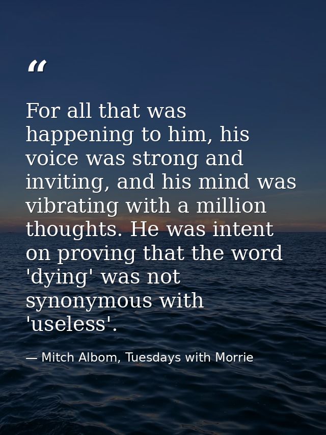 For all that was happening to him, his voice was strong and inviting, and his mind was vibrating with a million thoughts — Mitch Albom, Tuesdays with Morrie
