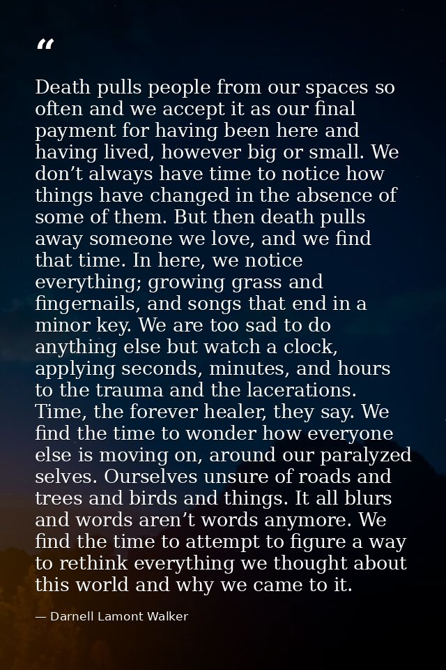 Death pulls people from our spaces so often and we accept it as our final payment for having been here and having lived, — Darnell Lamont Walker