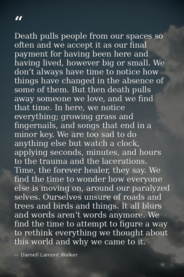 Death pulls people from our spaces so often and we accept it as our final payment for having been here and having lived, — Darnell Lamont Walker