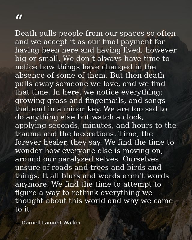 Death pulls people from our spaces so often and we accept it as our final payment for having been here and having lived, — Darnell Lamont Walker