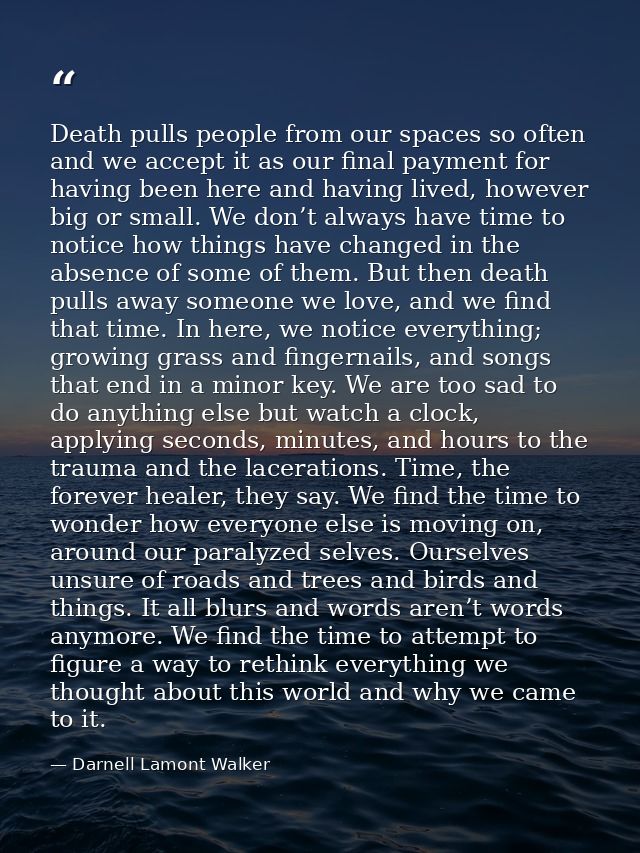 Death pulls people from our spaces so often and we accept it as our final payment for having been here and having lived, — Darnell Lamont Walker