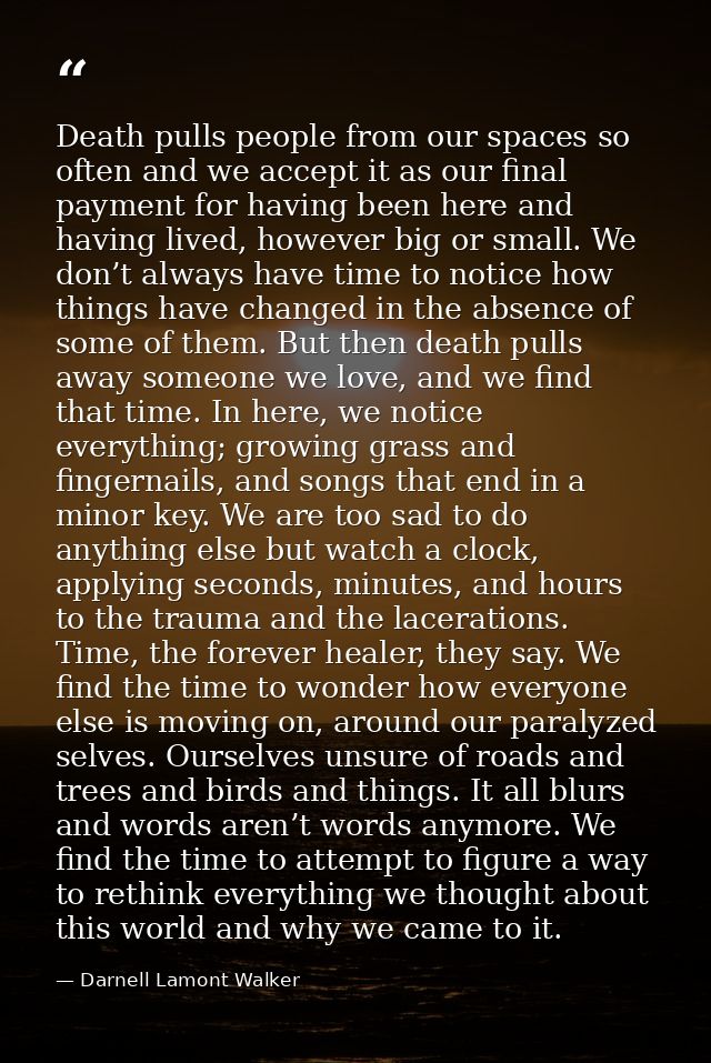 Death pulls people from our spaces so often and we accept it as our final payment for having been here and having lived, — Darnell Lamont Walker
