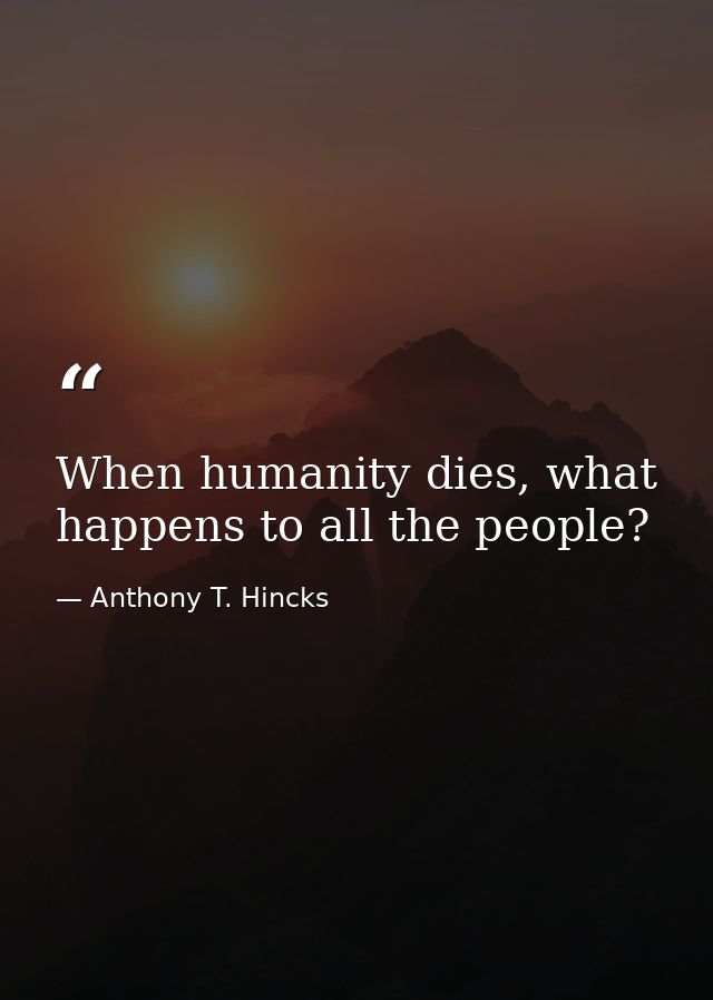 When humanity dies, what happens to all the people? — Anthony T. Hincks