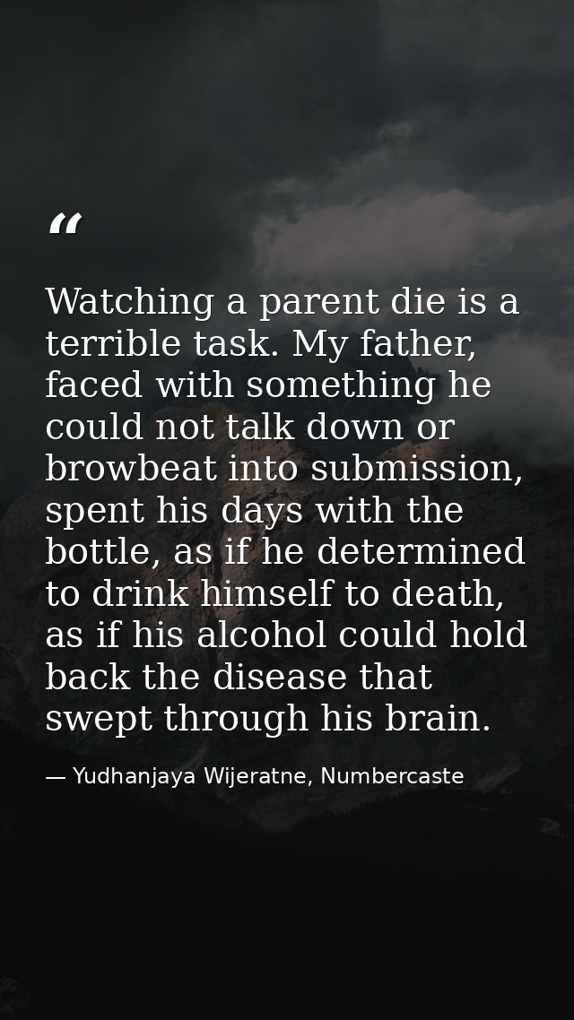 Watching a parent die is a terrible task. My father, faced with something he could not talk down or browbeat into submis — Yudhanjaya Wijeratne, Numbercaste