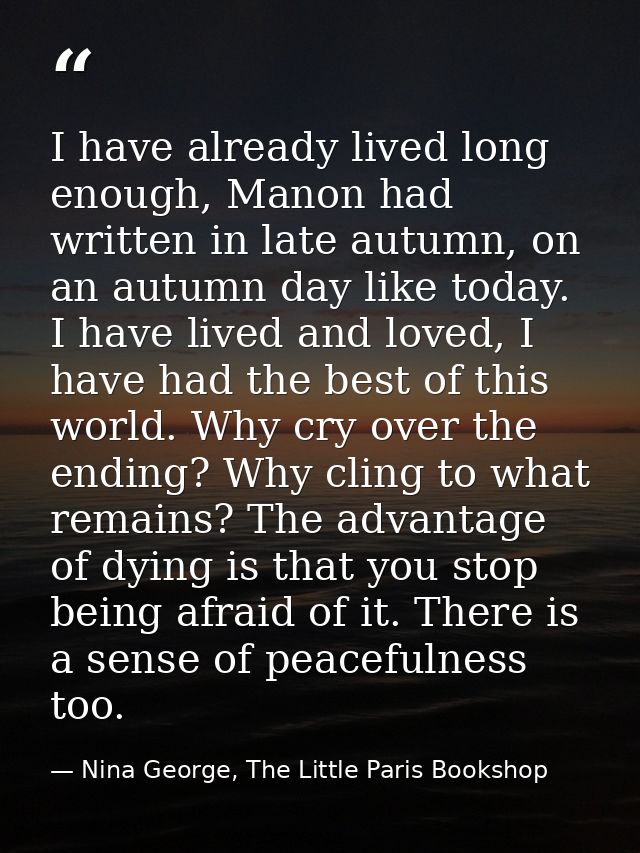 I have already lived long enough, Manon had written in late autumn, on an autumn day like today. I have lived and loved, — Nina George, The Little Paris Bookshop