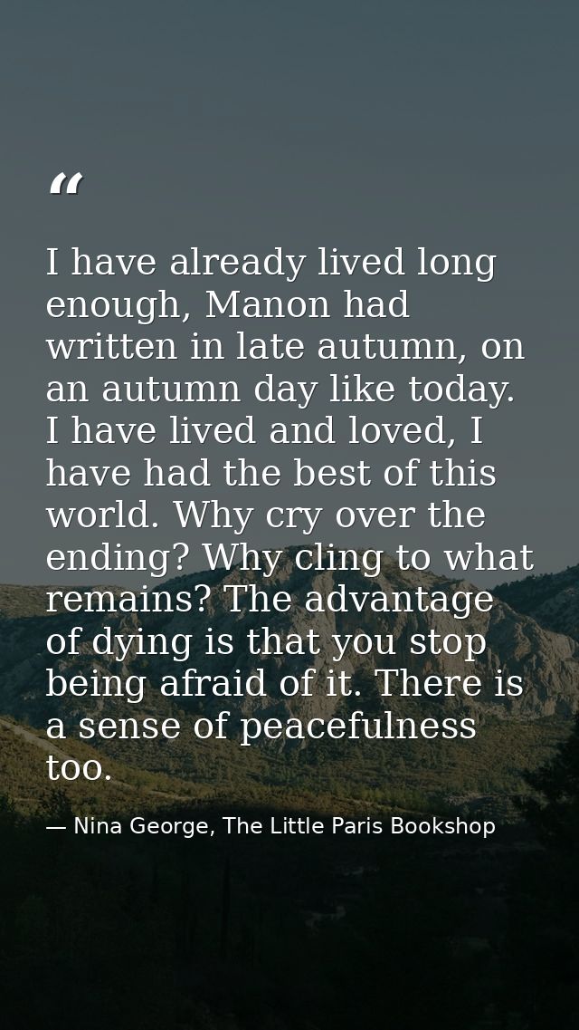 I have already lived long enough, Manon had written in late autumn, on an autumn day like today. I have lived and loved, — Nina George, The Little Paris Bookshop