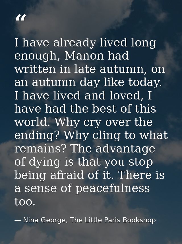 I have already lived long enough, Manon had written in late autumn, on an autumn day like today. I have lived and loved, — Nina George, The Little Paris Bookshop