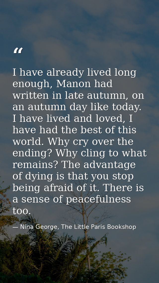 I have already lived long enough, Manon had written in late autumn, on an autumn day like today. I have lived and loved, — Nina George, The Little Paris Bookshop