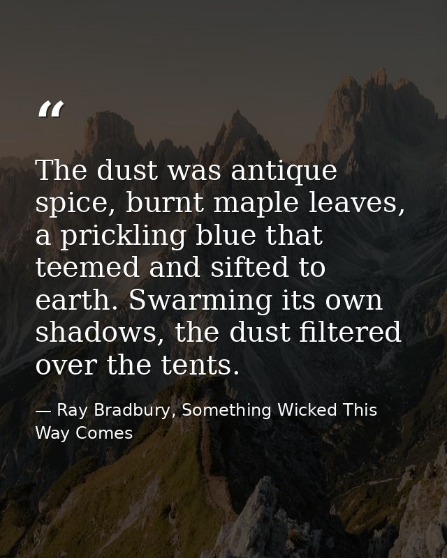The dust was antique spice, burnt maple leaves, a prickling blue that teemed and sifted to earth. Swarming its own shado — Ray Bradbury, Something Wicked This Way Comes