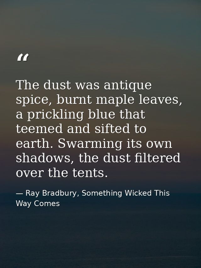 The dust was antique spice, burnt maple leaves, a prickling blue that teemed and sifted to earth. Swarming its own shado — Ray Bradbury, Something Wicked This Way Comes