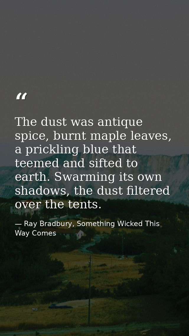 The dust was antique spice, burnt maple leaves, a prickling blue that teemed and sifted to earth. Swarming its own shado — Ray Bradbury, Something Wicked This Way Comes