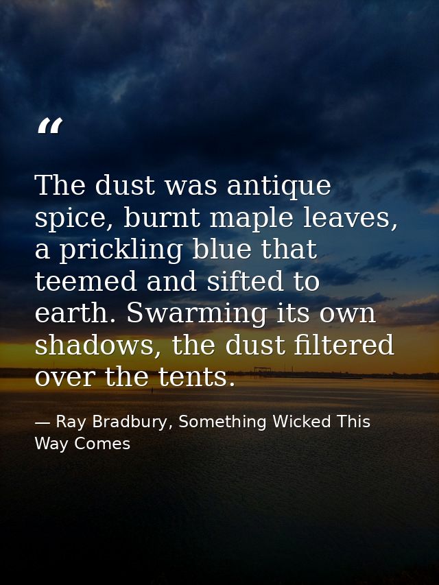 The dust was antique spice, burnt maple leaves, a prickling blue that teemed and sifted to earth. Swarming its own shado — Ray Bradbury, Something Wicked This Way Comes