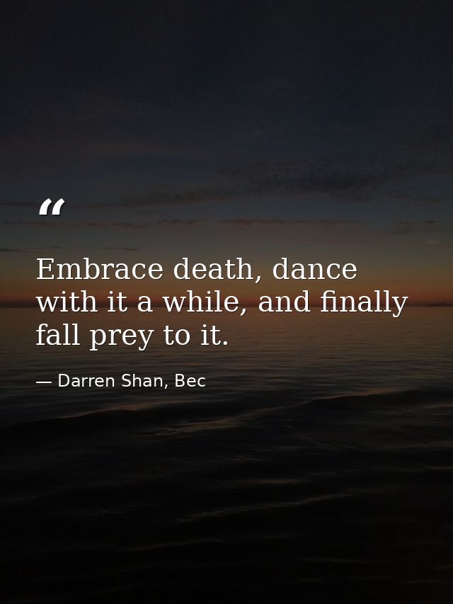Embrace death, dance with it a while, and finally fall prey to it. — Darren Shan, Bec