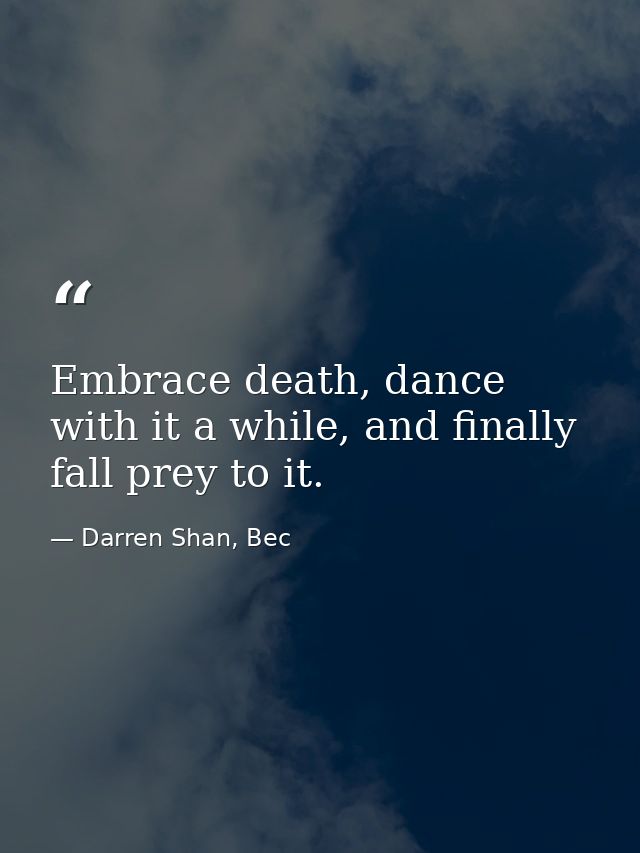 Embrace death, dance with it a while, and finally fall prey to it. — Darren Shan, Bec