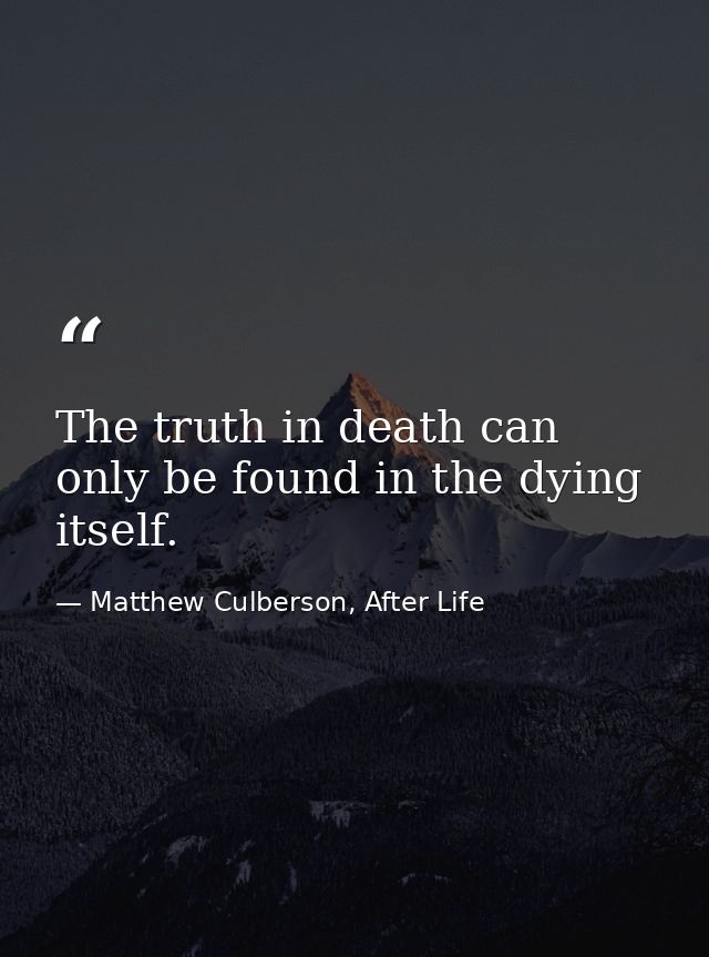 The truth in death can only be found in the dying itself. — Matthew Culberson, After Life