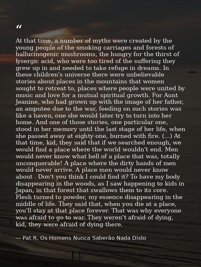 At that time, a number of myths were created by the young people of the smoking carriages and forests of hallucinogenic  — Pat R, Os Homens Nunca Saberão Nada Disto