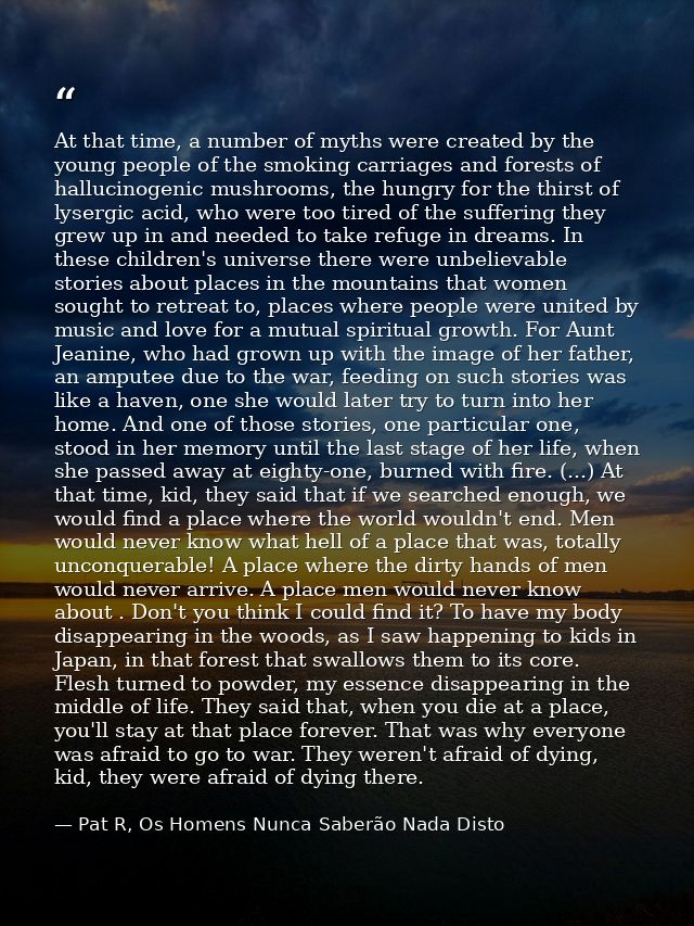 At that time, a number of myths were created by the young people of the smoking carriages and forests of hallucinogenic  — Pat R, Os Homens Nunca Saberão Nada Disto