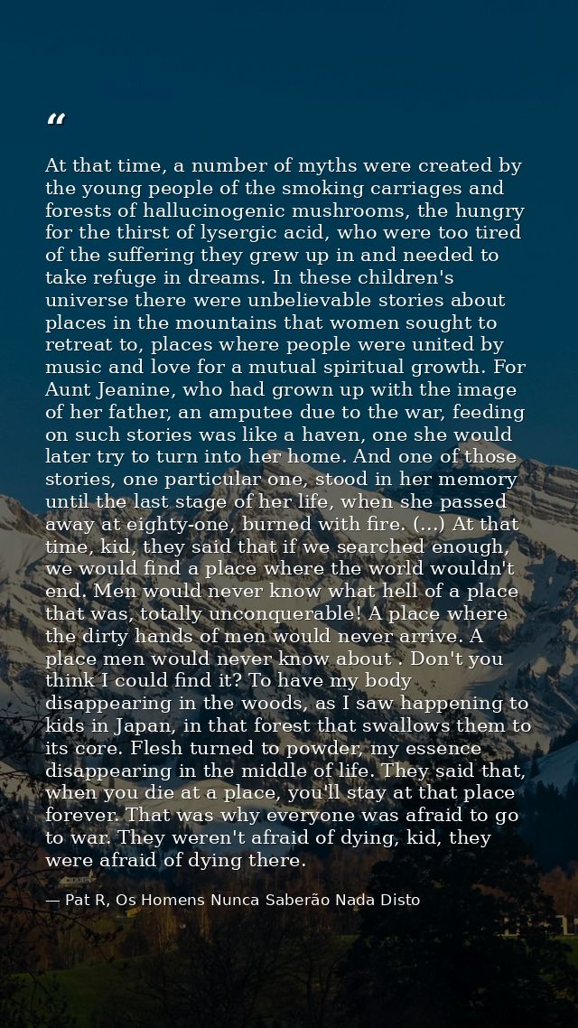 At that time, a number of myths were created by the young people of the smoking carriages and forests of hallucinogenic  — Pat R, Os Homens Nunca Saberão Nada Disto