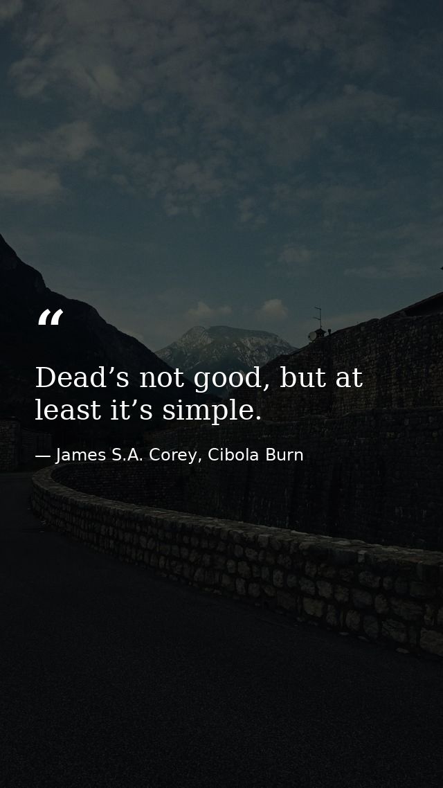 Dead’s not good, but at least it’s simple. — James S.A. Corey, Cibola Burn