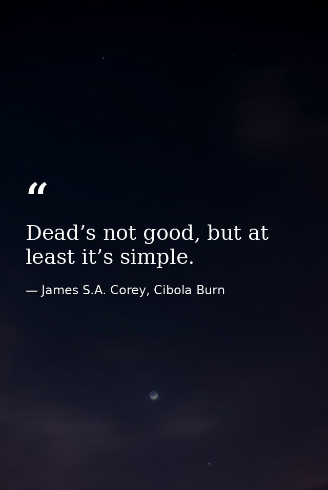 Dead’s not good, but at least it’s simple. — James S.A. Corey, Cibola Burn