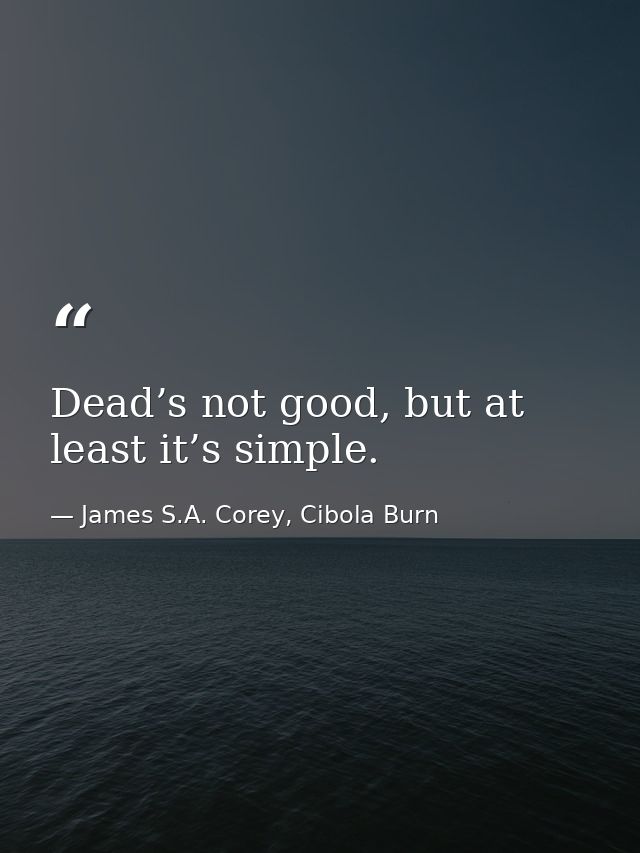 Dead’s not good, but at least it’s simple. — James S.A. Corey, Cibola Burn