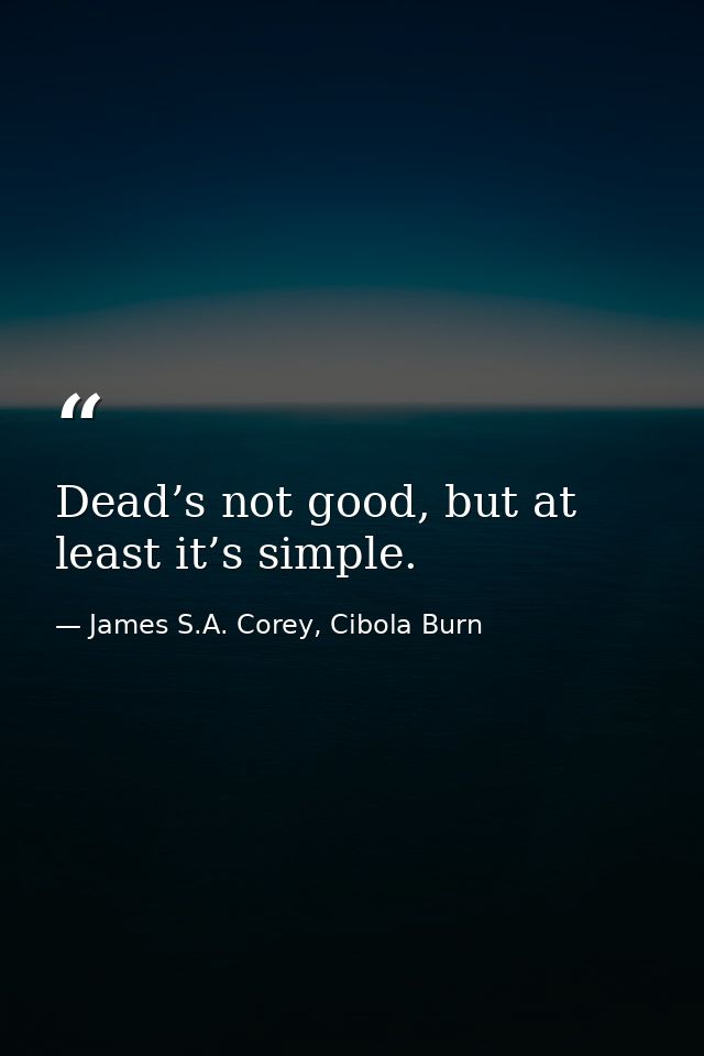 Dead’s not good, but at least it’s simple. — James S.A. Corey, Cibola Burn