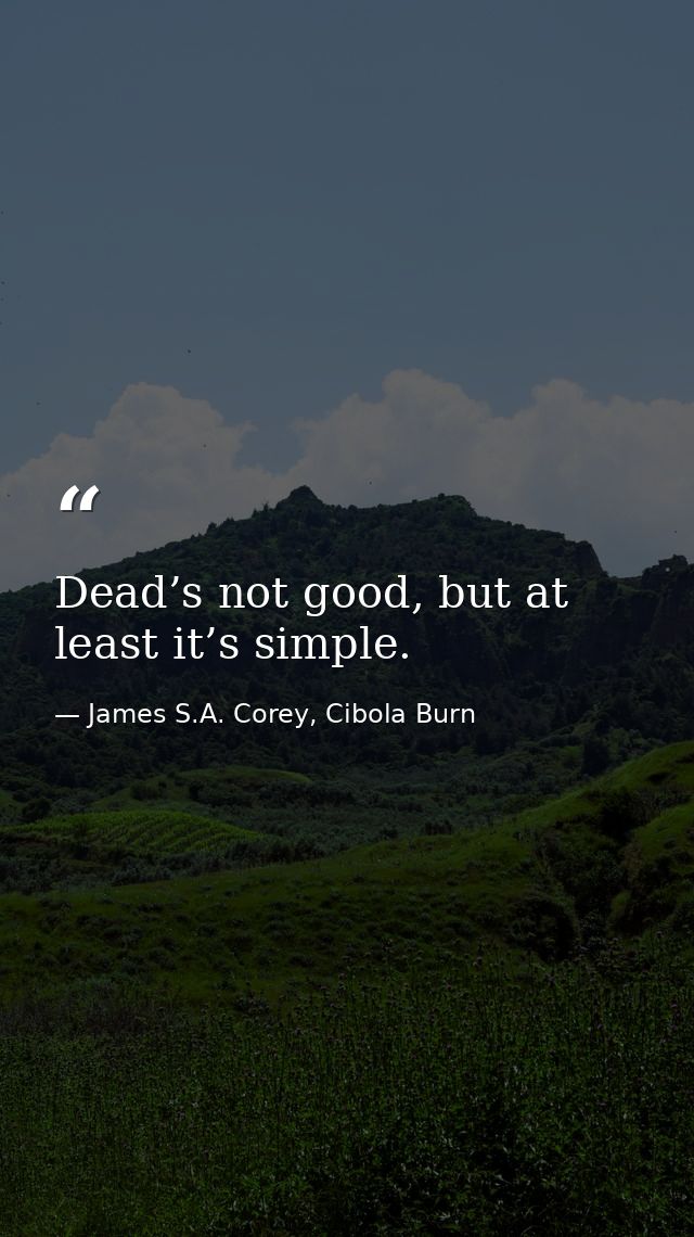 Dead’s not good, but at least it’s simple. — James S.A. Corey, Cibola Burn