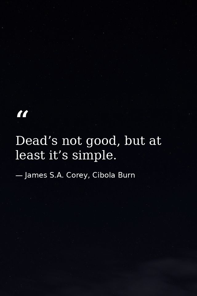 Dead’s not good, but at least it’s simple. — James S.A. Corey, Cibola Burn