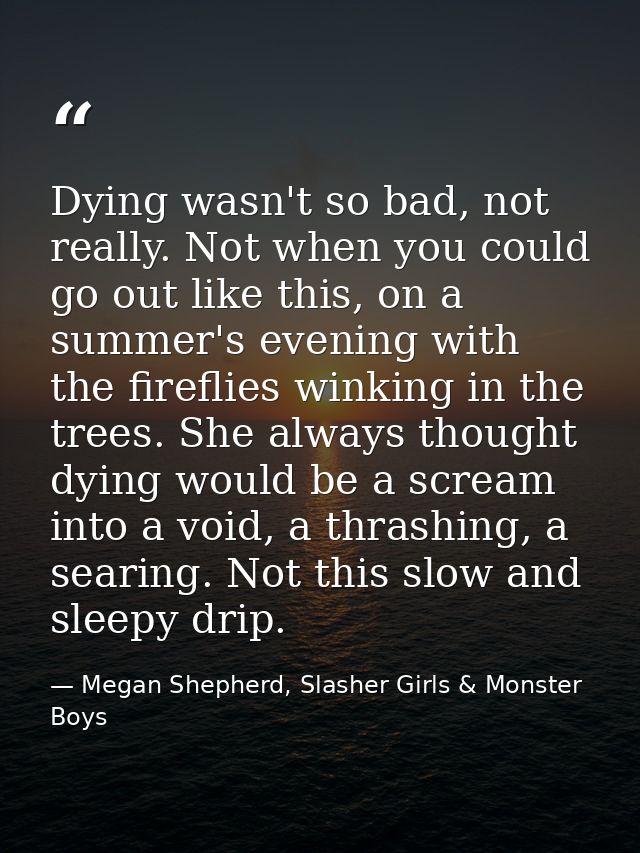 Dying wasn't so bad, not really. Not when you could go out like this, on a summer's evening with the fireflies winking i — Megan Shepherd, Slasher Girls & Monster Boys