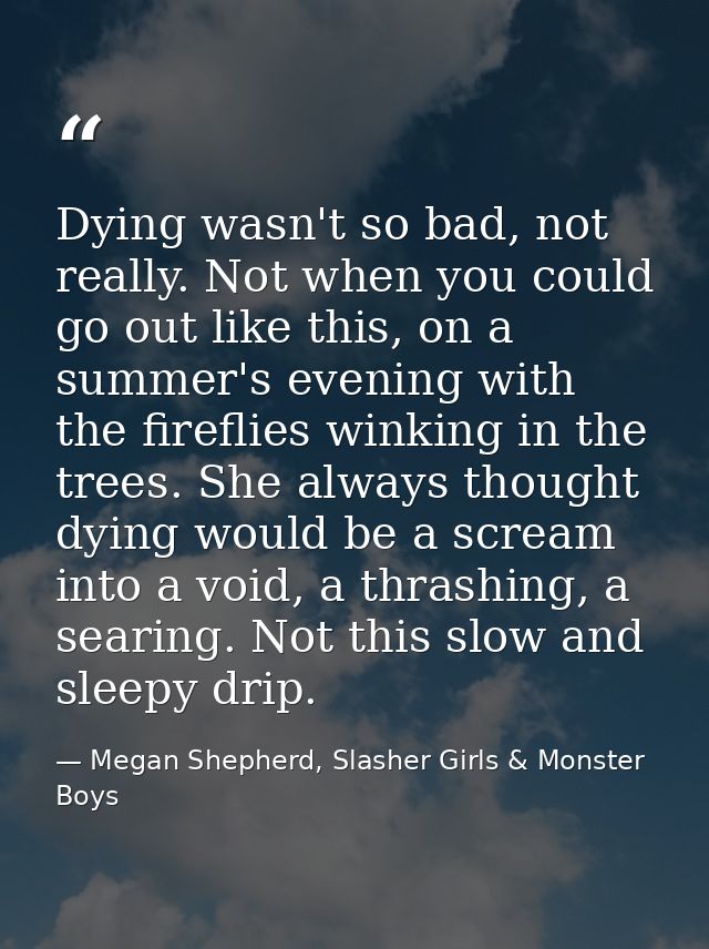 Dying wasn't so bad, not really. Not when you could go out like this, on a summer's evening with the fireflies winking i — Megan Shepherd, Slasher Girls & Monster Boys