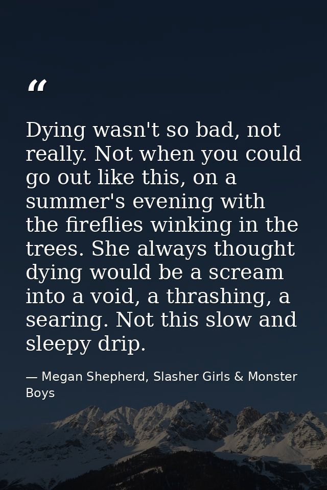 Dying wasn't so bad, not really. Not when you could go out like this, on a summer's evening with the fireflies winking i — Megan Shepherd, Slasher Girls & Monster Boys