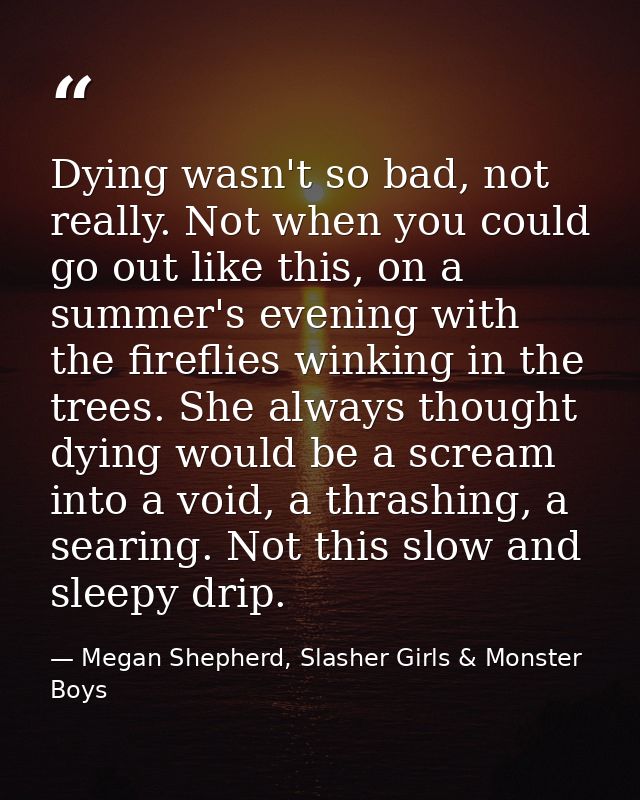 Dying wasn't so bad, not really. Not when you could go out like this, on a summer's evening with the fireflies winking i — Megan Shepherd, Slasher Girls & Monster Boys