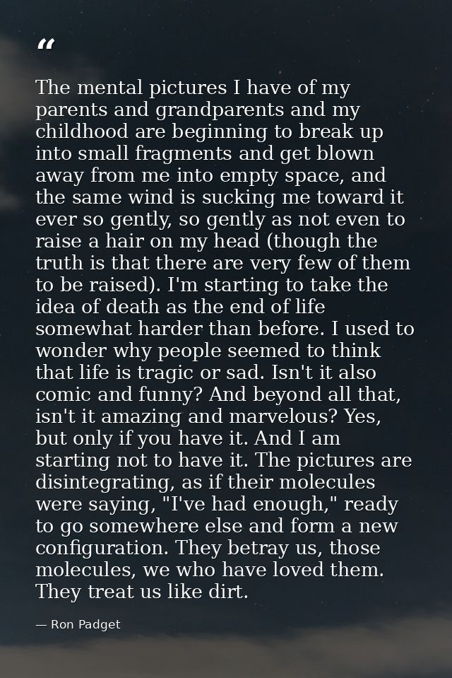 The mental pictures I have of my parents and grandparents and my childhood are beginning to break up into small fragment — Ron Padget