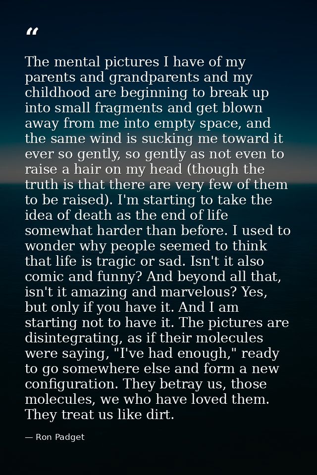 The mental pictures I have of my parents and grandparents and my childhood are beginning to break up into small fragment — Ron Padget