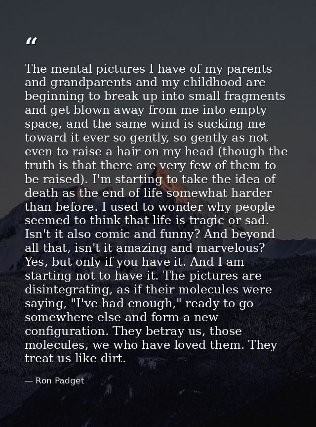 The mental pictures I have of my parents and grandparents and my childhood are beginning to break up into small fragment — Ron Padget