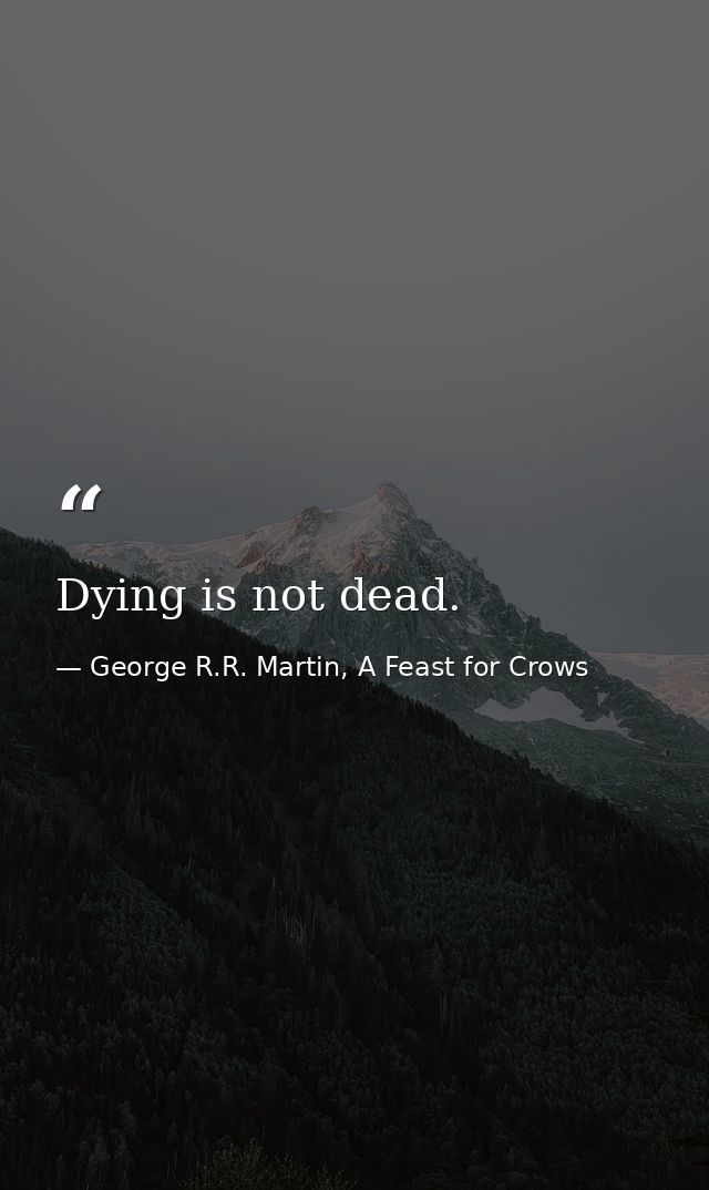 Dying is not dead. — George R.R. Martin, A Feast for Crows
