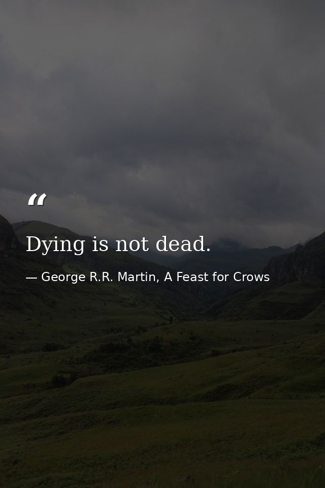 Dying is not dead. — George R.R. Martin, A Feast for Crows