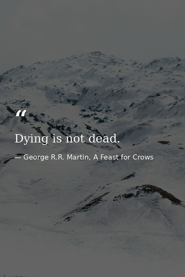 Dying is not dead. — George R.R. Martin, A Feast for Crows