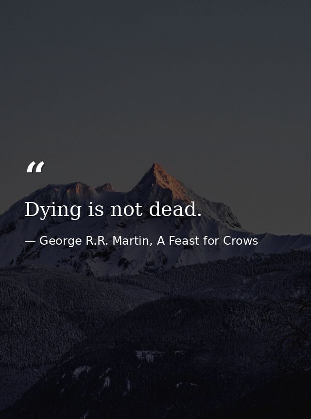 Dying is not dead. — George R.R. Martin, A Feast for Crows