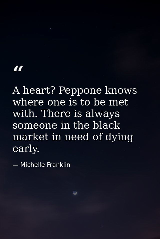 A heart? Peppone knows where one is to be met with. There is always someone in the black market in need of dying early. — Michelle Franklin