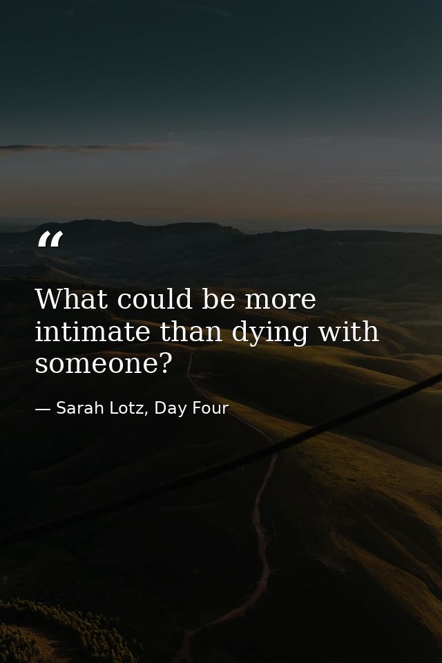What could be more intimate than dying with someone? — Sarah Lotz, Day Four