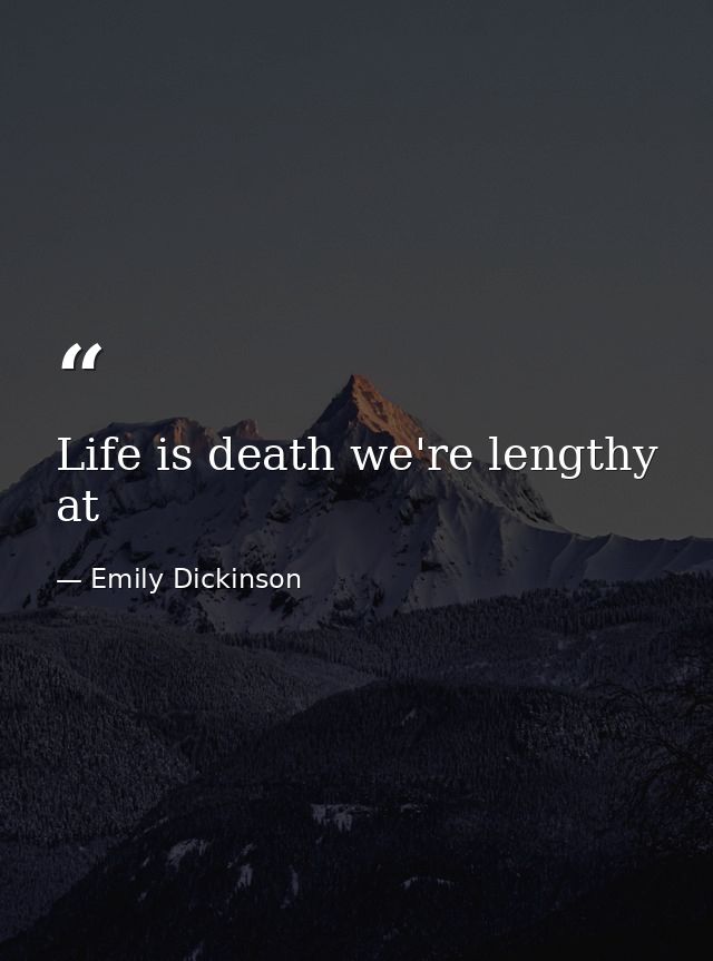 Life is death we're lengthy at — Emily Dickinson