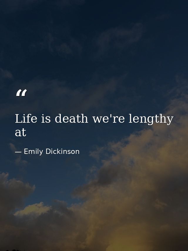 Life is death we're lengthy at — Emily Dickinson