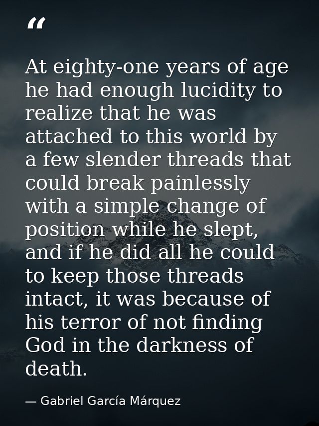 At eighty-one years of age he had enough lucidity to realize that he was attached to this world by a few slender threads — Gabriel García Márquez