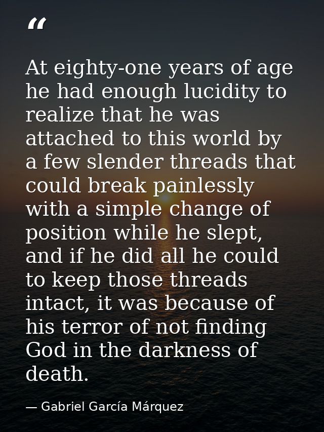 At eighty-one years of age he had enough lucidity to realize that he was attached to this world by a few slender threads — Gabriel García Márquez