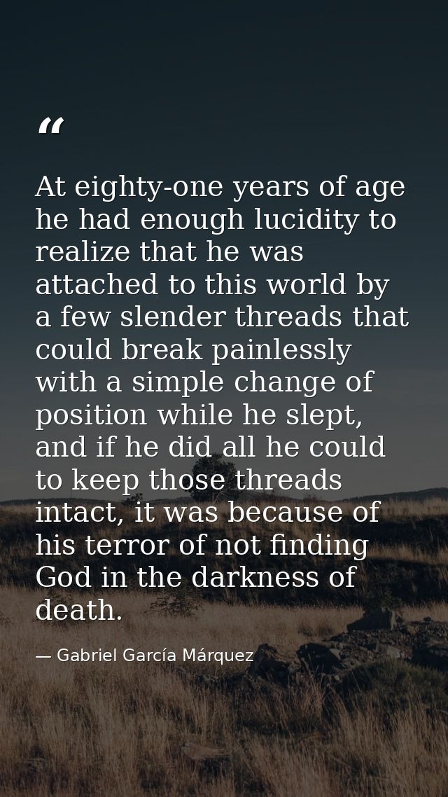 At eighty-one years of age he had enough lucidity to realize that he was attached to this world by a few slender threads — Gabriel García Márquez